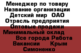 Менеджер по товару › Название организации ­ Детский мир, ОАО › Отрасль предприятия ­ Оптовые продажи › Минимальный оклад ­ 25 000 - Все города Работа » Вакансии   . Крым,Симоненко